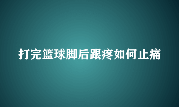 打完篮球脚后跟疼如何止痛