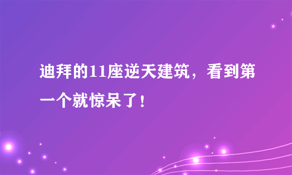 迪拜的11座逆天建筑，看到第一个就惊呆了！