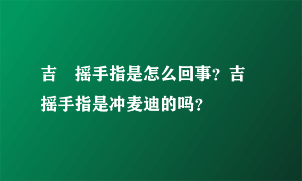 吉喆摇手指是怎么回事？吉喆摇手指是冲麦迪的吗？