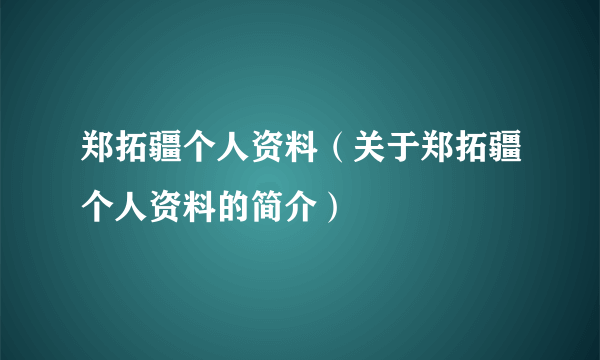 郑拓疆个人资料（关于郑拓疆个人资料的简介）