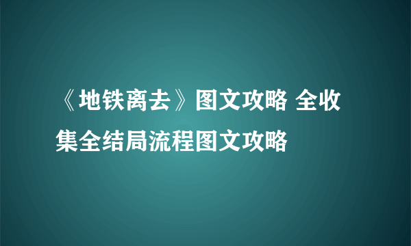 《地铁离去》图文攻略 全收集全结局流程图文攻略