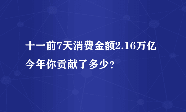 十一前7天消费金额2.16万亿 今年你贡献了多少？