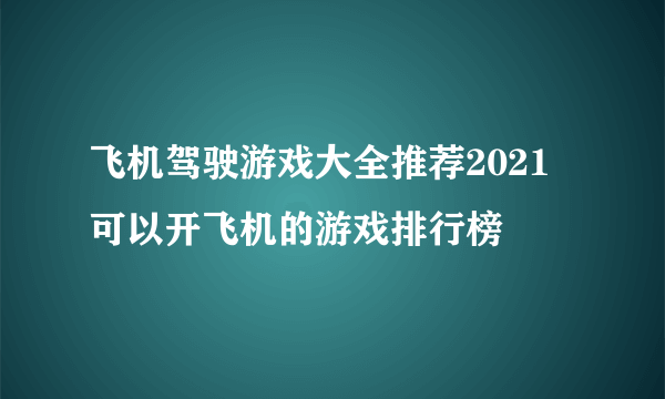 飞机驾驶游戏大全推荐2021 可以开飞机的游戏排行榜