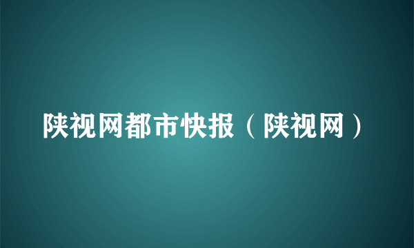 陕视网都市快报（陕视网）