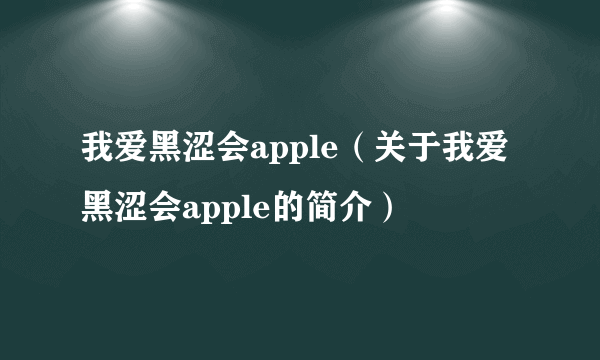 我爱黑涩会apple（关于我爱黑涩会apple的简介）