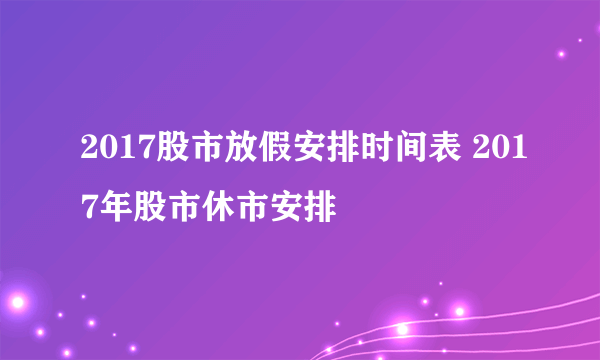 2017股市放假安排时间表 2017年股市休市安排