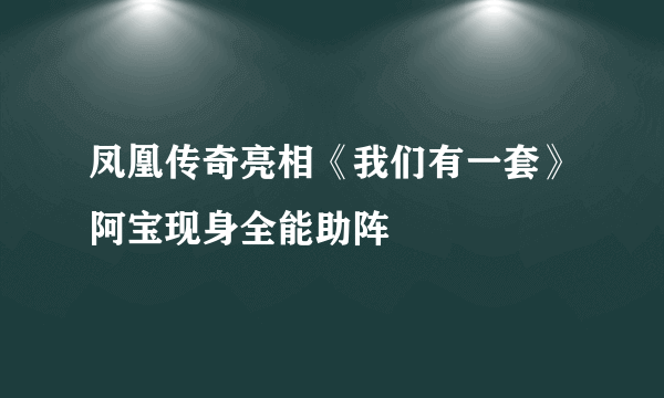 凤凰传奇亮相《我们有一套》阿宝现身全能助阵