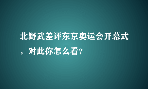 北野武差评东京奥运会开幕式，对此你怎么看？