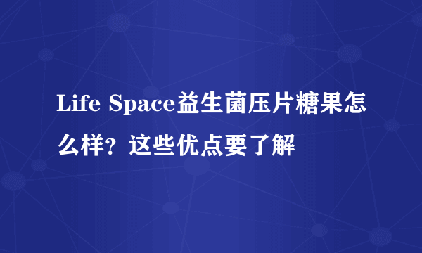 Life Space益生菌压片糖果怎么样？这些优点要了解