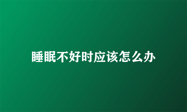 睡眠不好时应该怎么办