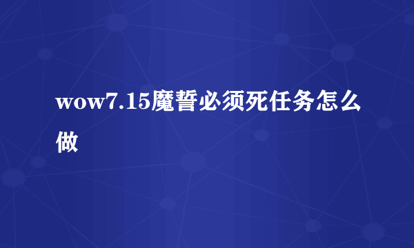 wow7.15魔誓必须死任务怎么做