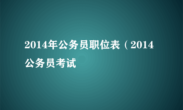 2014年公务员职位表（2014公务员考试