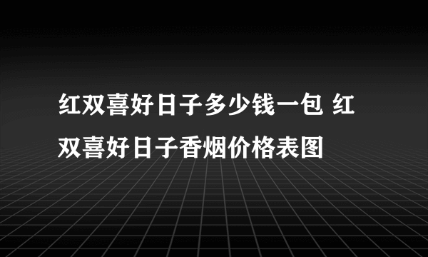 红双喜好日子多少钱一包 红双喜好日子香烟价格表图