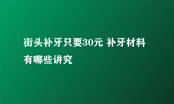 街头补牙只要30元 补牙材料有哪些讲究