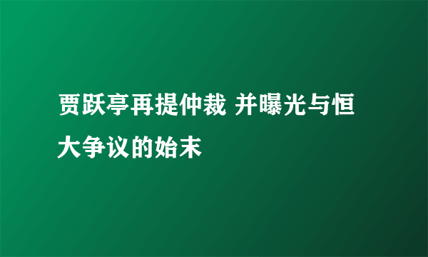 贾跃亭再提仲裁 并曝光与恒大争议的始末