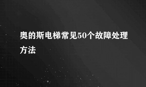 奥的斯电梯常见50个故障处理方法