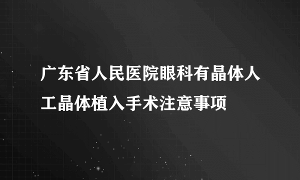 广东省人民医院眼科有晶体人工晶体植入手术注意事项