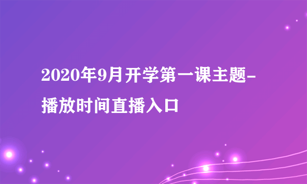 2020年9月开学第一课主题-播放时间直播入口