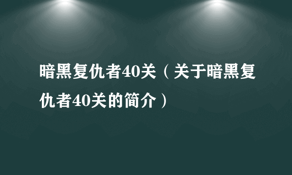 暗黑复仇者40关（关于暗黑复仇者40关的简介）