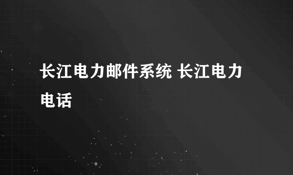 长江电力邮件系统 长江电力电话