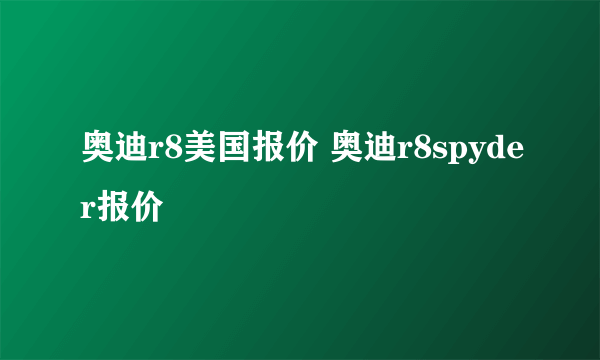 奥迪r8美国报价 奥迪r8spyder报价