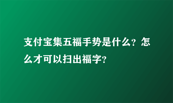 支付宝集五福手势是什么？怎么才可以扫出福字？