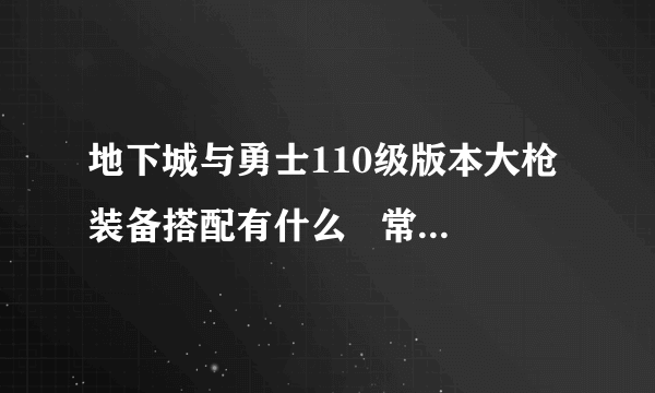 地下城与勇士110级版本大枪装备搭配有什么   常规低血流