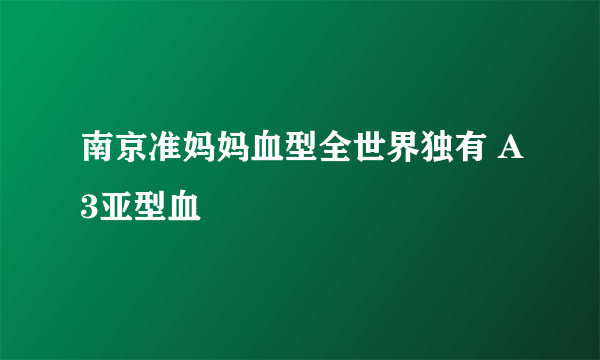 南京准妈妈血型全世界独有 A3亚型血