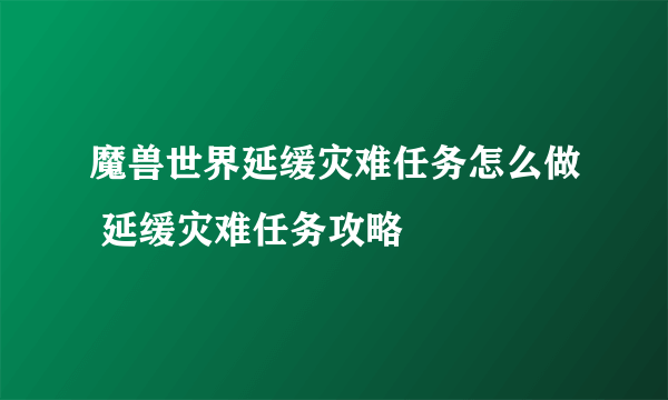 魔兽世界延缓灾难任务怎么做 延缓灾难任务攻略