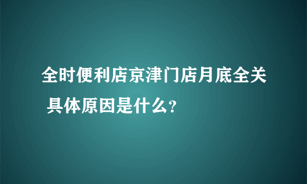 全时便利店京津门店月底全关 具体原因是什么？