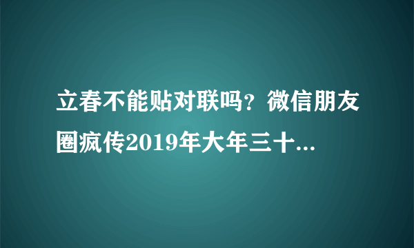 立春不能贴对联吗？微信朋友圈疯传2019年大年三十不能贴对联？