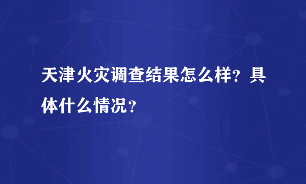 天津火灾调查结果怎么样？具体什么情况？