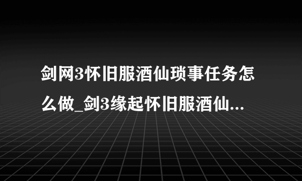 剑网3怀旧服酒仙琐事任务怎么做_剑3缘起怀旧服酒仙琐事任务攻略_飞外网游