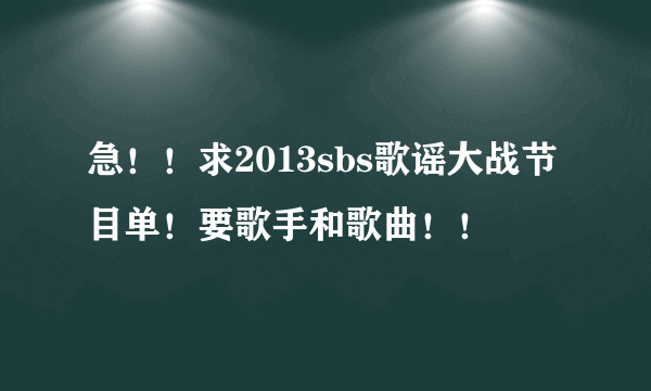 急！！求2013sbs歌谣大战节目单！要歌手和歌曲！！