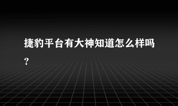 捷豹平台有大神知道怎么样吗？