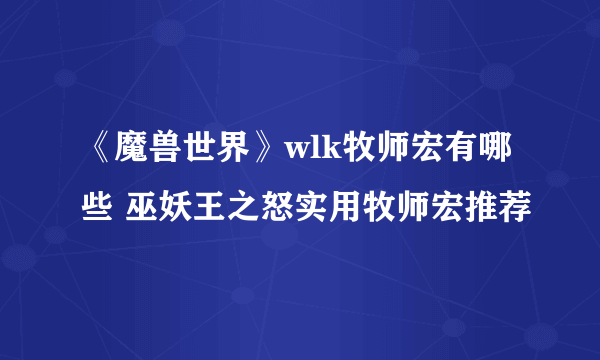 《魔兽世界》wlk牧师宏有哪些 巫妖王之怒实用牧师宏推荐