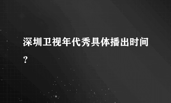 深圳卫视年代秀具体播出时间？