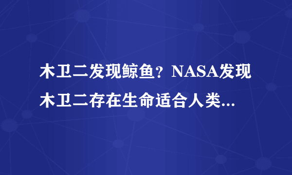 木卫二发现鲸鱼？NASA发现木卫二存在生命适合人类居住-飞外网