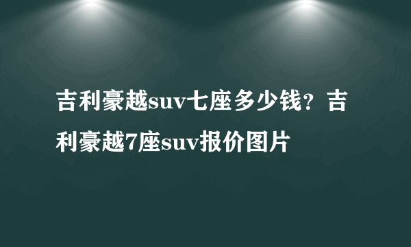 吉利豪越suv七座多少钱？吉利豪越7座suv报价图片