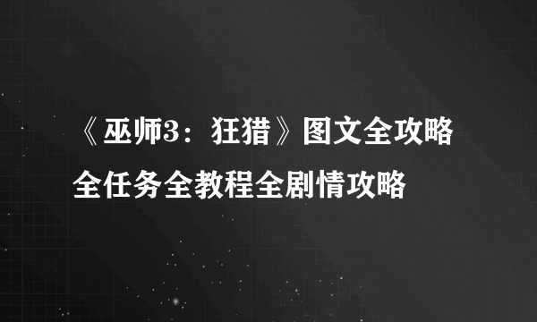 《巫师3：狂猎》图文全攻略 全任务全教程全剧情攻略