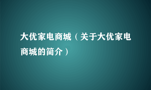 大优家电商城（关于大优家电商城的简介）