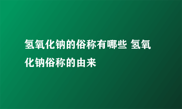 氢氧化钠的俗称有哪些 氢氧化钠俗称的由来