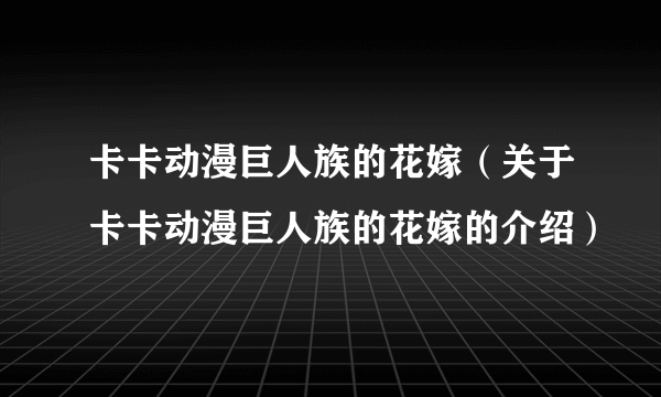 卡卡动漫巨人族的花嫁（关于卡卡动漫巨人族的花嫁的介绍）