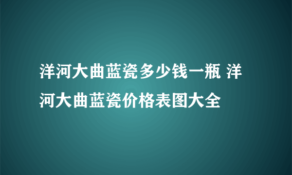 洋河大曲蓝瓷多少钱一瓶 洋河大曲蓝瓷价格表图大全