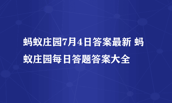 蚂蚁庄园7月4日答案最新 蚂蚁庄园每日答题答案大全