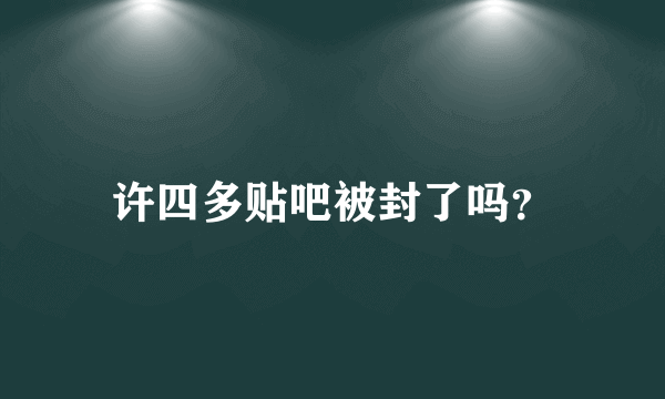 许四多贴吧被封了吗？