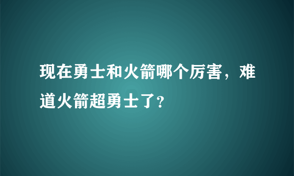 现在勇士和火箭哪个厉害，难道火箭超勇士了？