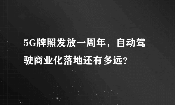 5G牌照发放一周年，自动驾驶商业化落地还有多远？