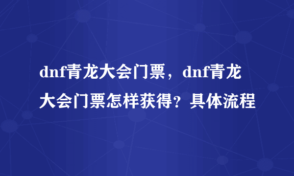 dnf青龙大会门票，dnf青龙大会门票怎样获得？具体流程