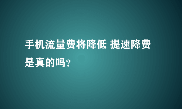 手机流量费将降低 提速降费是真的吗？